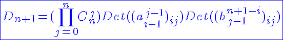 5$\blue\fbox{D_{n+1}=(\Bigprod_{j=0}^{n}C_{n}^{j})Det((a_{i-1}^{j-1})_{ij})Det((b_{j-1}^{n+1-i})_{ij})}